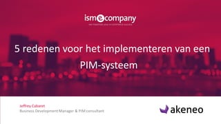 Jeffrey Cabaret
Business Development Manager & PIM consultant
5 redenen voor het implementeren van een
PIM-systeem
 