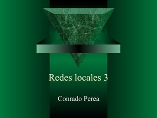 Redes locales 3

  Conrado Perea
 