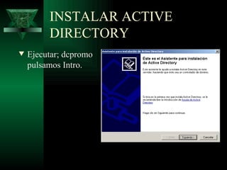 INSTALAR ACTIVE
         DIRECTORY
w   Ejecutar; dcpromo
    pulsamos Intro.
 