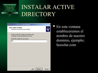 INSTALAR ACTIVE
DIRECTORY
        w   En esta ventana
            estableceremos el
            nombre de nuestro
            dominio, ejemplo;
            luzsolar.com
 