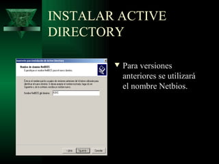 INSTALAR ACTIVE
DIRECTORY

        w   Para versiones
            anteriores se utilizará
            el nombre Netbios.
 
