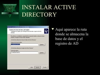 INSTALAR ACTIVE
DIRECTORY

        w   Aquí aparece la ruta
            donde se almacena la
            base de datos y el
            registro de AD
 