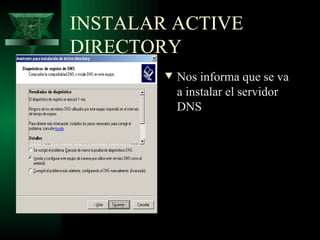 INSTALAR ACTIVE
DIRECTORY
        w   Nos informa que se va
            a instalar el servidor
            DNS
 