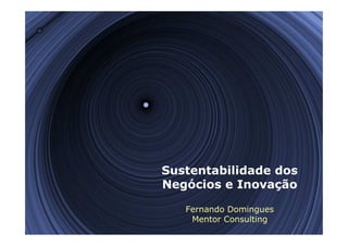 Sustentabilidade dos
Negócios e Inovação

   Fernando Domingues
    Mentor Consulting
 