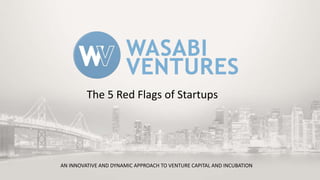 AN INNOVATIVE AND DYNAMIC APPROACH TO VENTURE CAPITAL AND INCUBATION
The 5 Red Flags of Startups
 