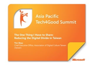 The One Thing I Have to Share:
Reducing the Digital Divide in Taiwan
Tim Shyu
Chief Executive Office, Association of Digital Culture Taiwan
(Taiwan)
 