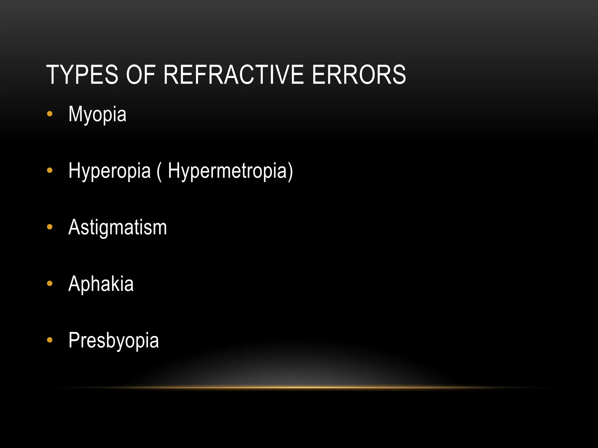 TYPES OF REFRACTIVE ERRORS
• Myopia
• Hyperopia ( Hypermetropia)
• Astigmatism
• Aphakia
• Presbyopia
 