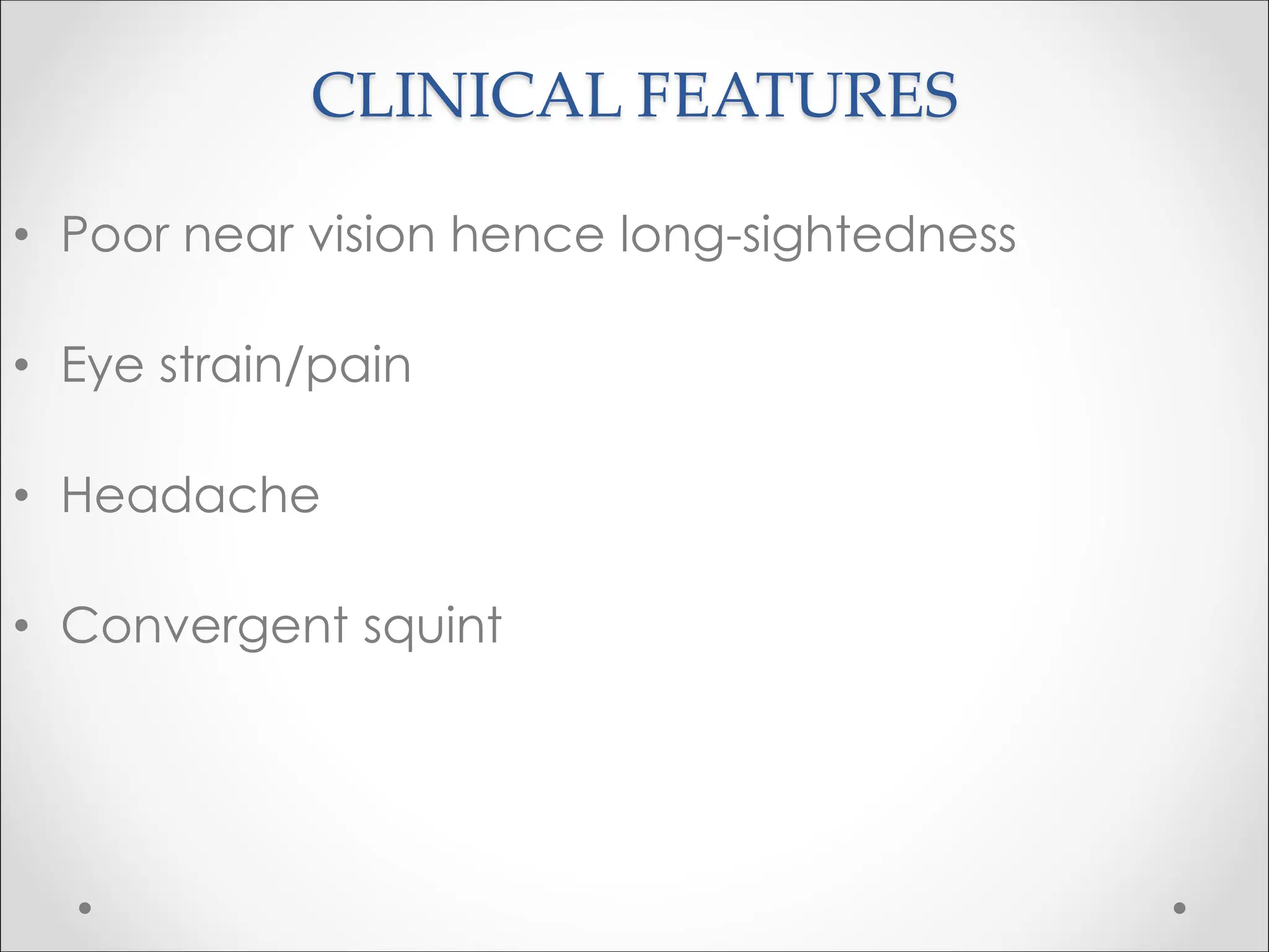 CLINICAL FEATURES
• Poor near vision hence long-sightedness
• Eye strain/pain
• Headache
• Convergent squint
 