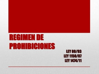REGIMEN DE
PROHIBICIONES
                  LEY 80/93
                LEY 1150/07
                 LEY 1474/11
 