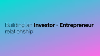 Building an Investor - Entrepreneur
relationship
 