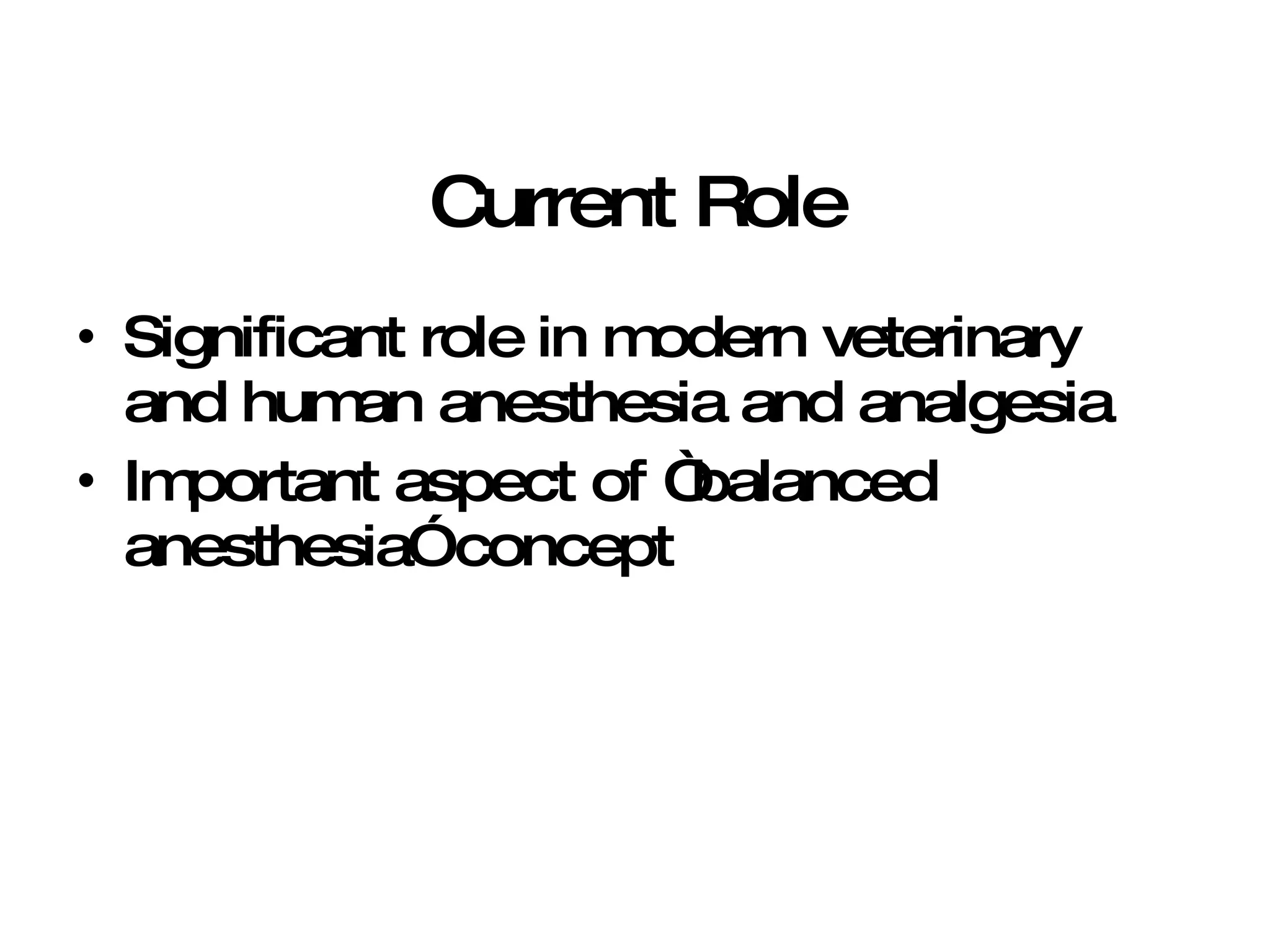 Current Role Significant role in modern veterinary and human anesthesia and analgesia Important aspect of “balanced anesthesia” concept 