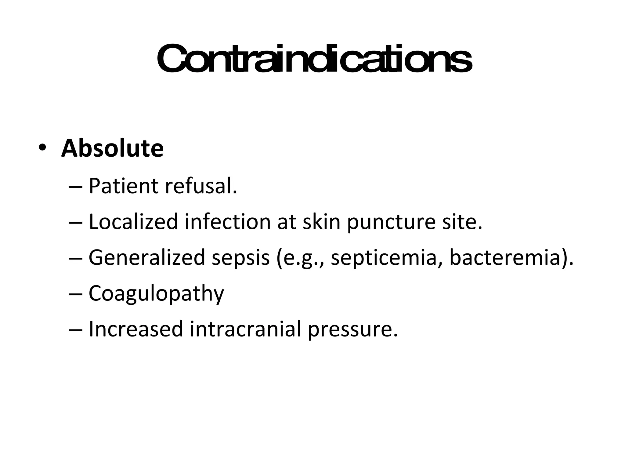 Contraindications Absolute Patient refusal. Localized infection at skin puncture site. Generalized sepsis (e.g., septicemia, bacteremia). Coagulopathy Increased intracranial pressure. 