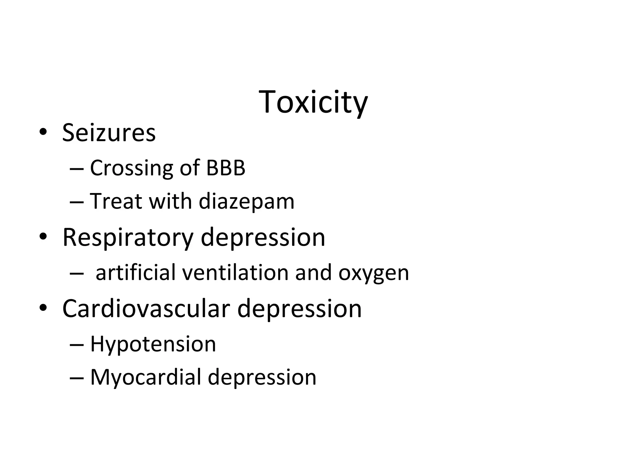 Toxicity  Seizures Crossing of BBB Treat with diazepam Respiratory depression artificial ventilation and oxygen Cardiovascular depression Hypotension Myocardial depression 