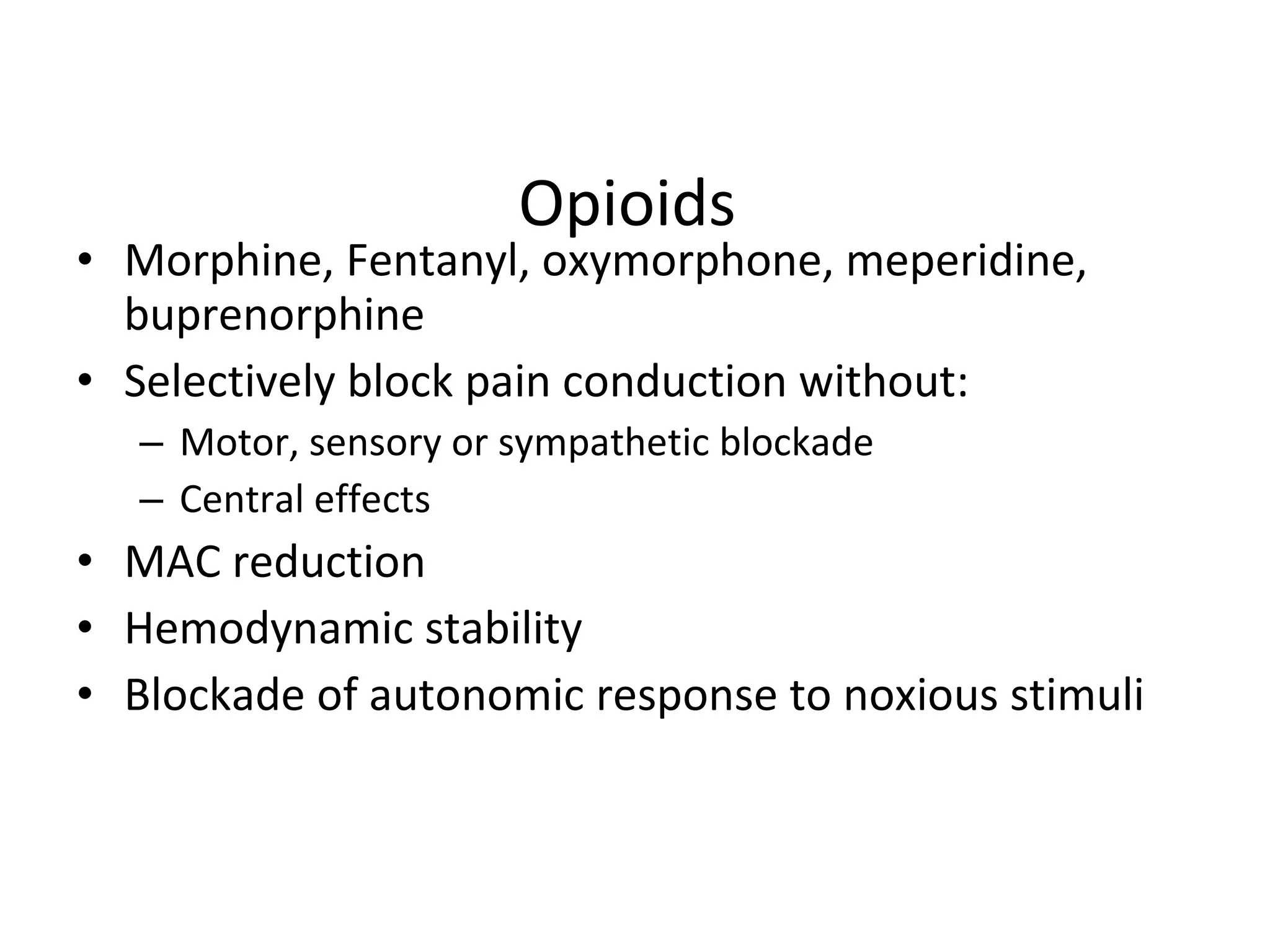 Opioids  Morphine, Fentanyl, oxymorphone, meperidine, buprenorphine Selectively block pain conduction without: Motor, sensory or sympathetic blockade Central effects MAC reduction Hemodynamic stability Blockade of autonomic response to noxious stimuli 