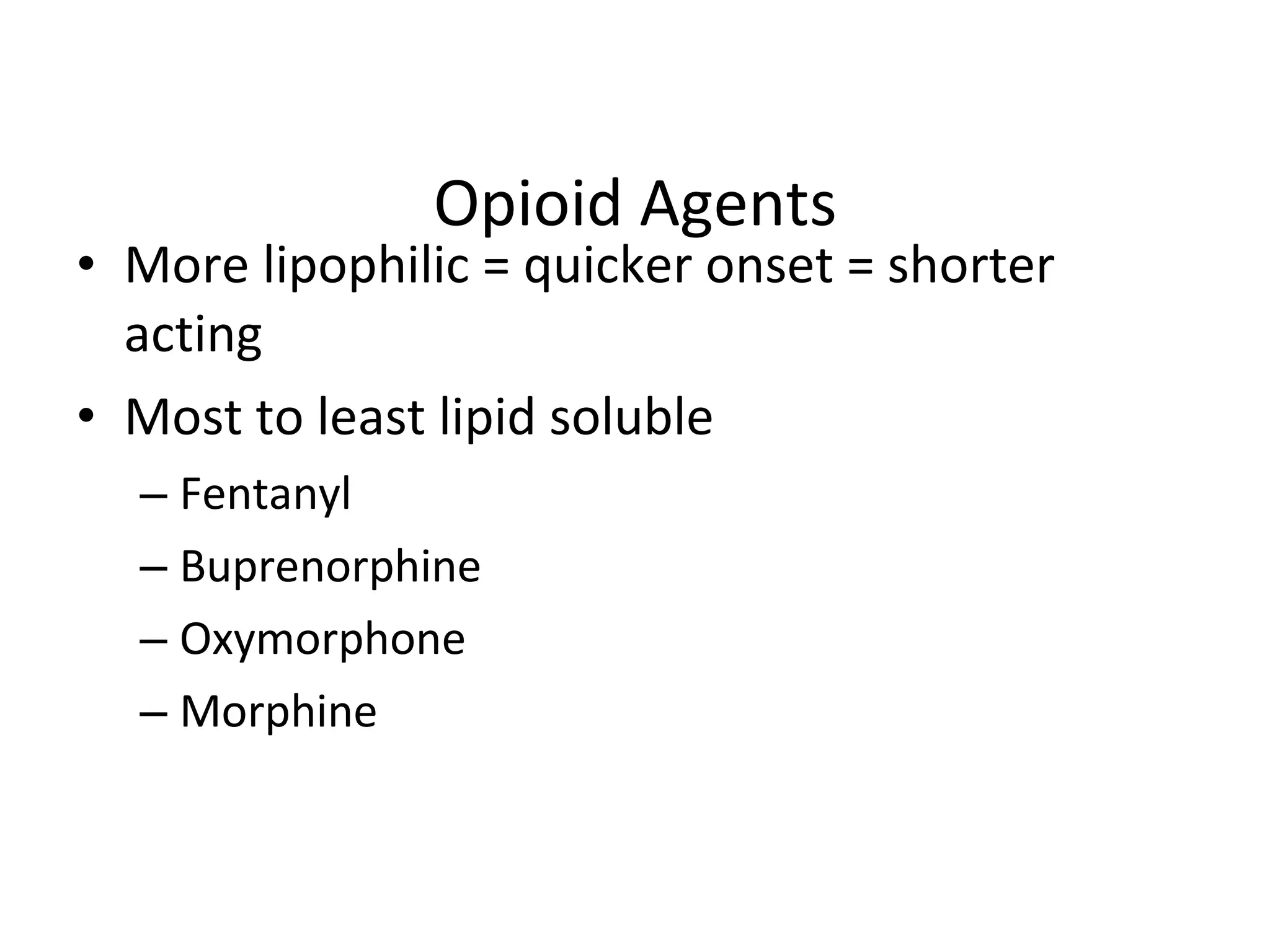 Opioid Agents More lipophilic = quicker onset = shorter acting Most to least lipid soluble Fentanyl Buprenorphine Oxymorphone Morphine 