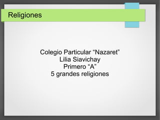 Religiones
Colegio Particular “Nazaret”
Lilia Siavichay
Primero “A”
5 grandes religiones
 
