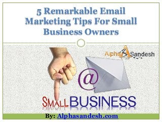 5 Remarkable Email
Marketing Tips For Small
Business Owners
By: Alphasandesh.com
 