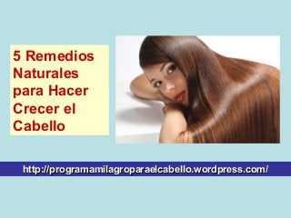 http://programamilagroparaelcabello.wordpress.com/http://programamilagroparaelcabello.wordpress.com/
5 Remedios
Naturales
para Hacer
Crecer el
Cabello
 