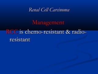 Renal Cell CarcinomaRenal Cell Carcinoma
ManagementManagement
RCCRCC is chemo-resistant & radio-is chemo-resistant & radio-
resistantresistant
 