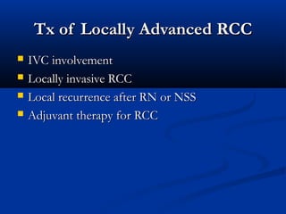 Tx of Locally AdvancedTx of Locally Advanced RCCRCC
 IVC involvementIVC involvement
 Locally invasive RCCLocally invasive RCC
 Local recurrence after RN or NSSLocal recurrence after RN or NSS
 Adjuvant therapy for RCCAdjuvant therapy for RCC
 