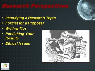 Research Perspectives

•  Identifying a Research Topic
•  Format for a Proposal
•  Writing Tips
•  Publishing Your
   Results
•  Ethical Issues
 