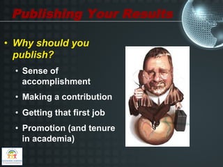 Publishing Your Results

•  Why should you
   publish?
  •  Sense of
     accomplishment
  •  Making a contribution
  •  Getting that first job
  •  Promotion (and tenure
     in academia)
 