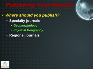Publishing Your Results
•  Where should you publish?
  •  Specialty journals
    •  Geomorphology
    •  Physical Geography
  •  Regional journals
 