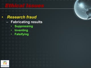 Ethical Issues

•  Research fraud
  –  Fabricating results
    •  Suppressing
    •  Inventing
    •  Falsifying
 