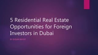 5 Residential Real Estate
Opportunities for Foreign
Investors in Dubai
BY EHSAN BAYAT
 