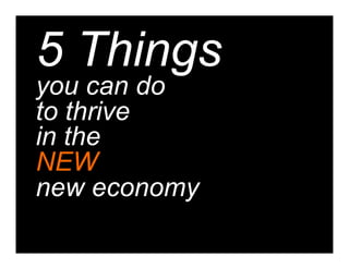 5 Things
you can do
to thrive
in the
NEW
new economy
 