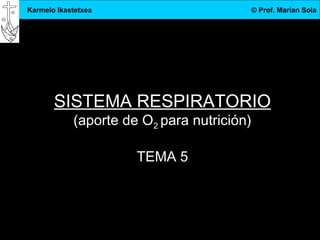 3.DBH
1
Karmelo Ikastetxea © Prof. Marian Sola
SISTEMA RESPIRATORIO
(aporte de O2 para nutrición)
TEMA 5
 