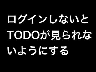 ログインしないと
TODOが見られな
いようにする
 