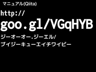 マニュアル(Qiita)
http://
goo.gl/VGqHYB
ジーオーオー.ジーエル/
ブイジーキューエイチワイビー
 