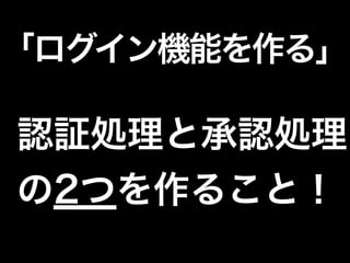 「ログイン機能を作る」
認証処理と承認処理
の2つを作ること！
 