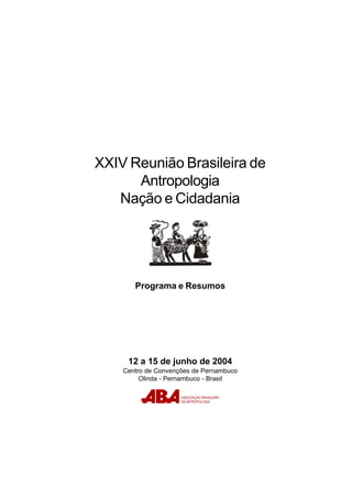 XXIV Reunião Brasileira de
      Antropologia
   Nação e Cidadania




       Programa e Resumos




     12 a 15 de junho de 2004
    Centro de Convenções de Pernambuco
         Olinda - Pernambuco - Brasil
 