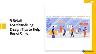5 Retail
Merchandising
Design Tips to Help
Boost Sales
 