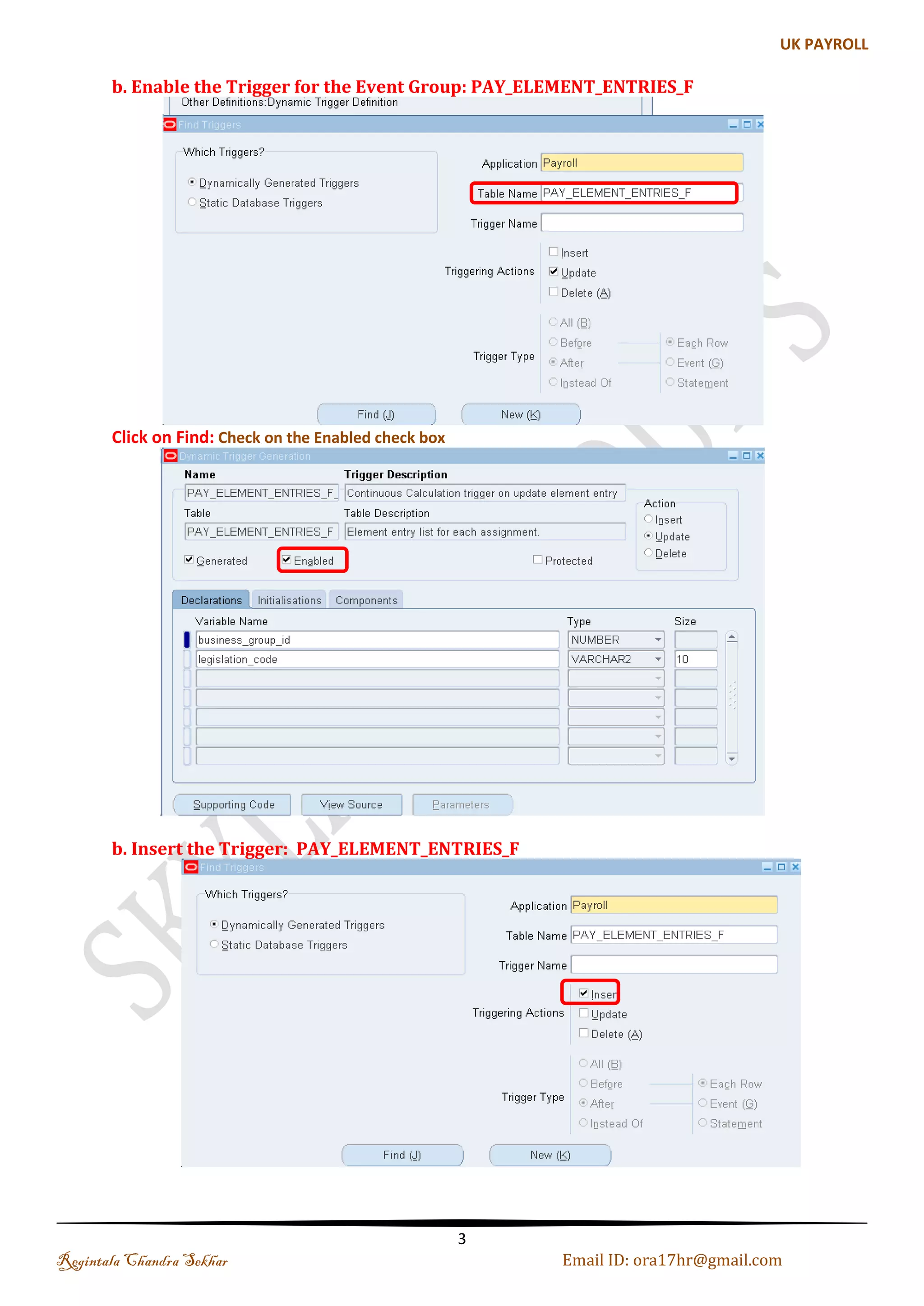 If you have any queries regarding this document please see the part1, 2, 3 and Part4 documents . 
Set the Date: 01-Jan-2013 and check the Payroll Process Result if you have any runs roll back it 
Retro Pay 
What is retro pay? 
Ans: Retro pay is usually run for back dated increments or promotions to be paid in the current period. For 
instance, in a company, Increment arrears are paid two months after the increment period, so we need to run 
retro pay to make this payment in current period. 
Example 
Say in the month of Feb06 you were given "Cost Of Living Allowance" for a value 200. For some reasons the 
element entry did not take place correctly in Feb06 and the element entry was done for a value of 150 only. Let 
say now you are in May06, and you realize that you have been Short-Payed. You will in this event inform your 
payroll department to make the necessary backdated adjustment to that element entry. 
The challenges are:- 
1. Feb06 period is already closed. Hence you cannot rerun the payroll for the month of February06 again. 
2. You do not wish to capture that Element Entry in May06, as that can cause audit issues, and also can have tax 
implications as this is an Earning Element 
Enabling the Triggers 
Step 1: Enable the Trigger for the Event Group: PAY_ELEMENT_ENTRY_VALUES_F 
Navigation Path 
Regintala Chandra Sekhar Page 3 ora17hr@gmail.com 
 