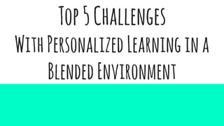 Top5Challenges
WithPersonalizedLearningina
BlendedEnvironment
 