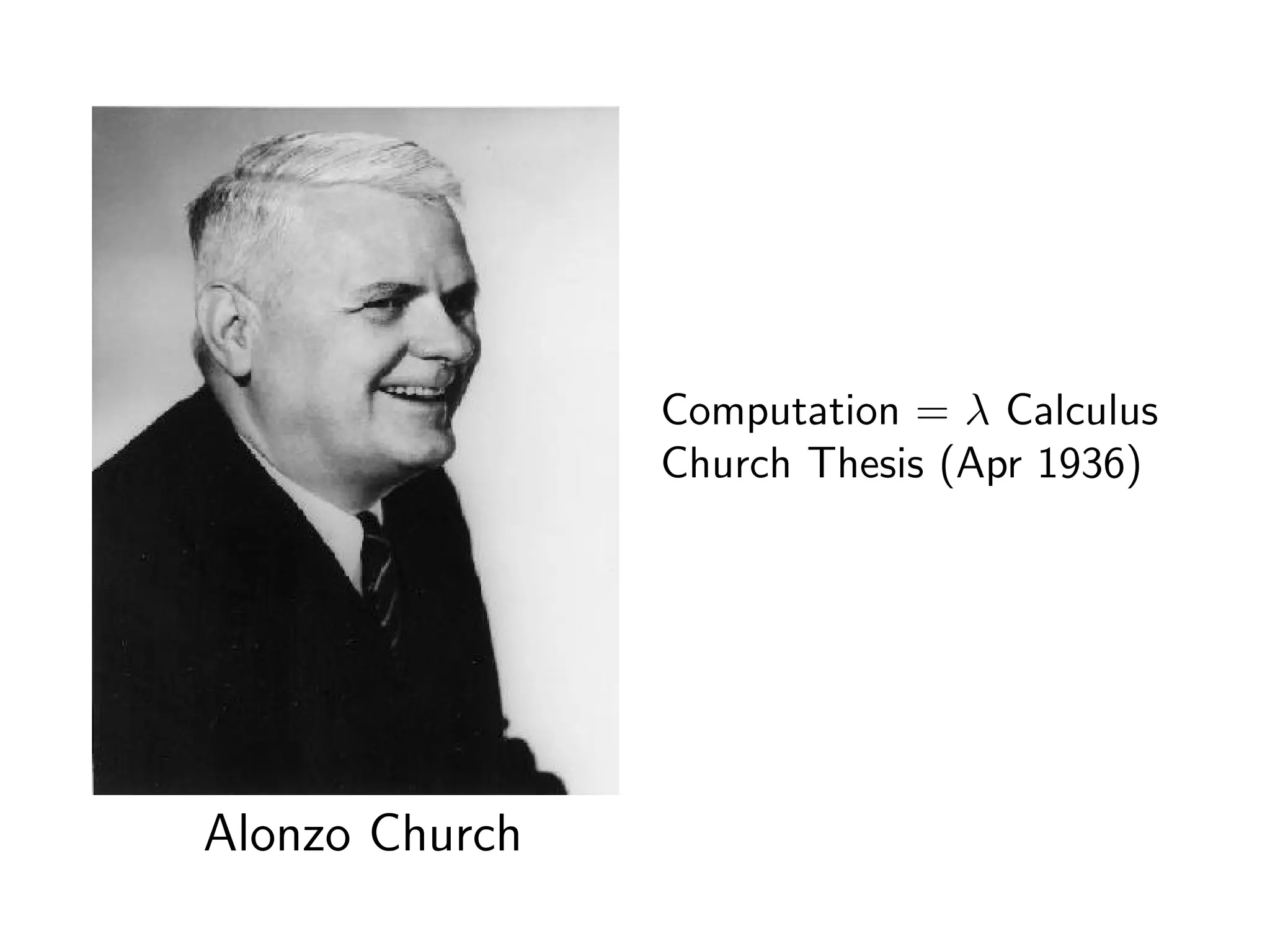 Alonzo Church
Computation = λ Calculus
Church Thesis (Apr 1936)
 