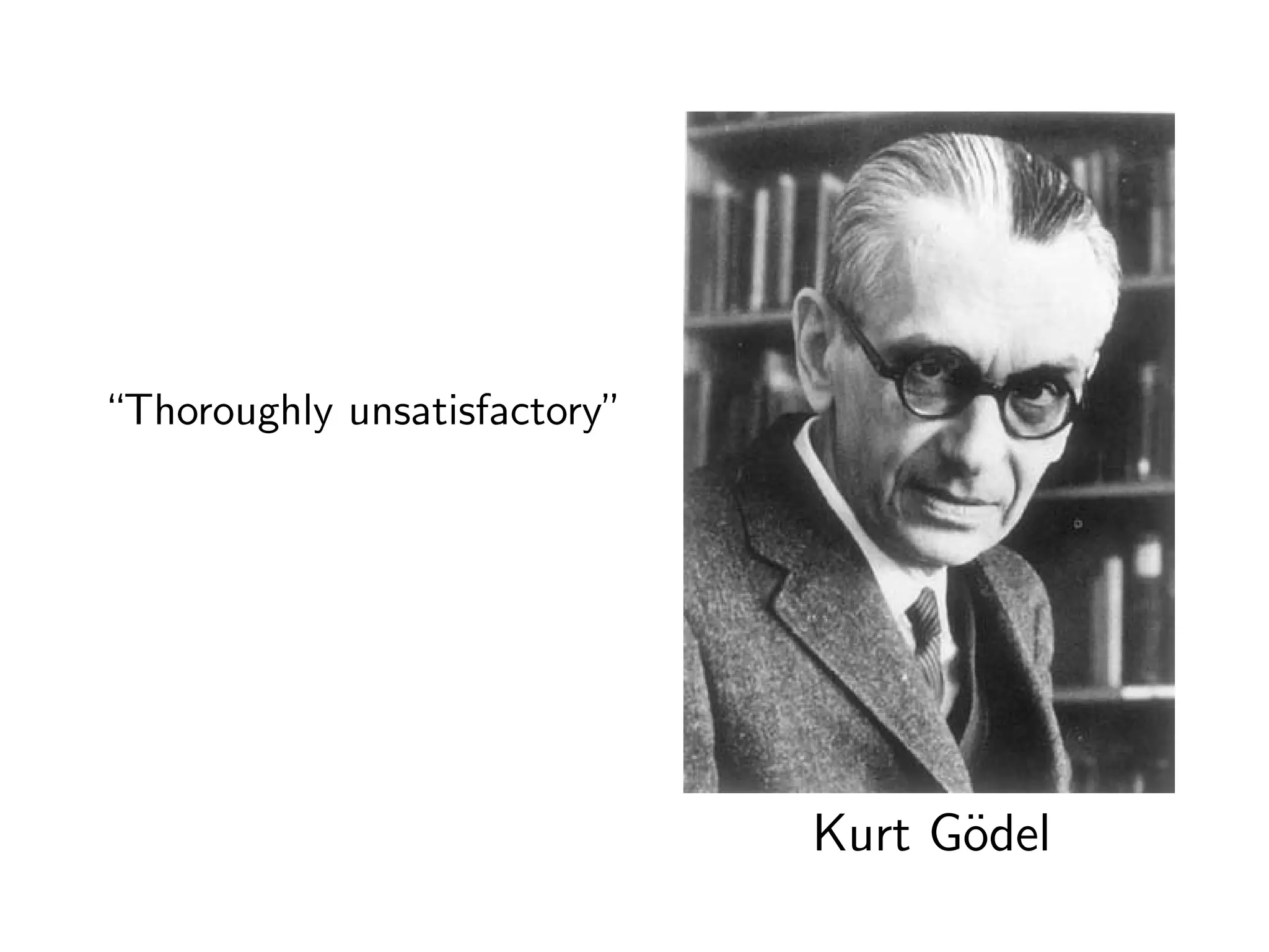 Kurt G¨odel
“Thoroughly unsatisfactory”
 