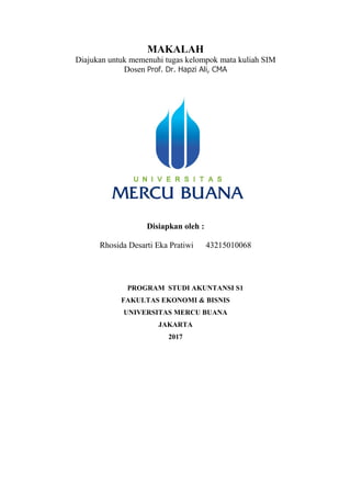 MAKALAH
Diajukan untuk memenuhi tugas kelompok mata kuliah SIM
Dosen Prof. Dr. Hapzi Ali, CMA
Disiapkan oleh :
Rhosida Desarti Eka Pratiwi 43215010068
PROGRAM STUDI AKUNTANSI S1
FAKULTAS EKONOMI & BISNIS
UNIVERSITAS MERCU BUANA
JAKARTA
2017
 