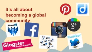 It’s all about
becoming a global
community
 