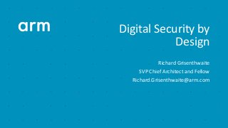 Digital Security by Design: Technology Platform - Richard Grisenthwaite, ARM Slide 1