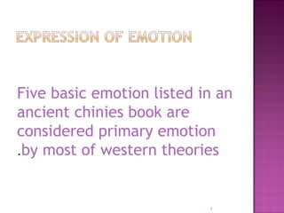 Five basic emotion listed in an
ancient chinies book are
considered primary emotion
by most of western theories.
1
 