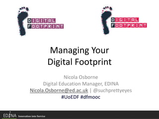 Managing Your
Digital Footprint
Nicola Osborne
Digital Education Manager, EDINA
Nicola.Osborne@ed.ac.uk | @suchprettyeyes
#UoEDF #dfmooc
 
