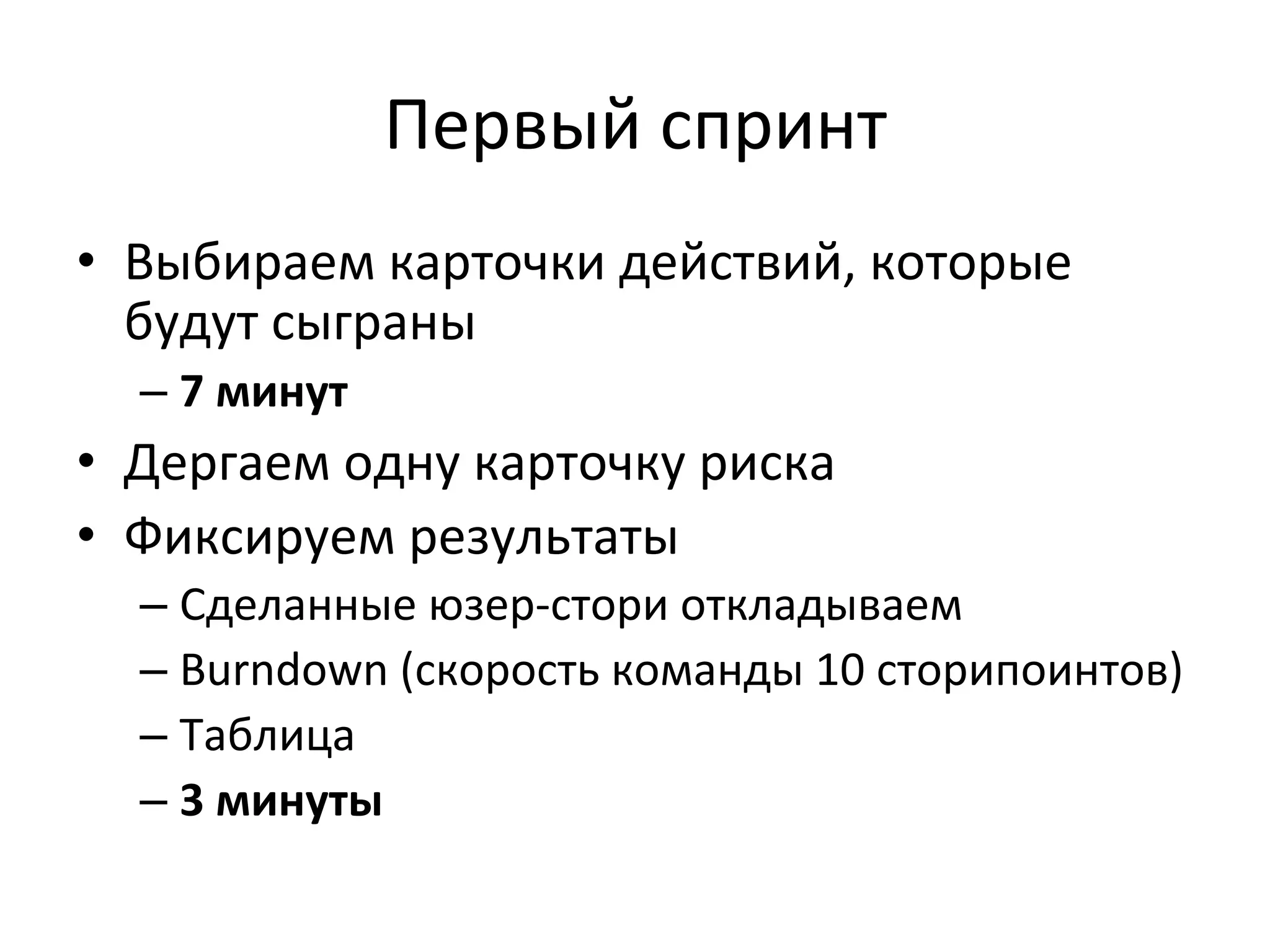 Первый	
  спринт	
  
•  Выбираем	
  карточки	
  действий,	
  которые	
  
   будут	
  сыграны	
  
   –  7	
  минут	
  
•  Дергаем	
  одну	
  карточку	
  риска	
  
•  Фиксируем	
  результаты	
  
   –  Сделанные	
  юзер-­‐стори	
  откладываем	
  
   –  Burndown	
  (скорость	
  команды	
  10	
  сторипоинтов)	
  
   –  Таблица	
  
   –  3	
  минуты	
  
 