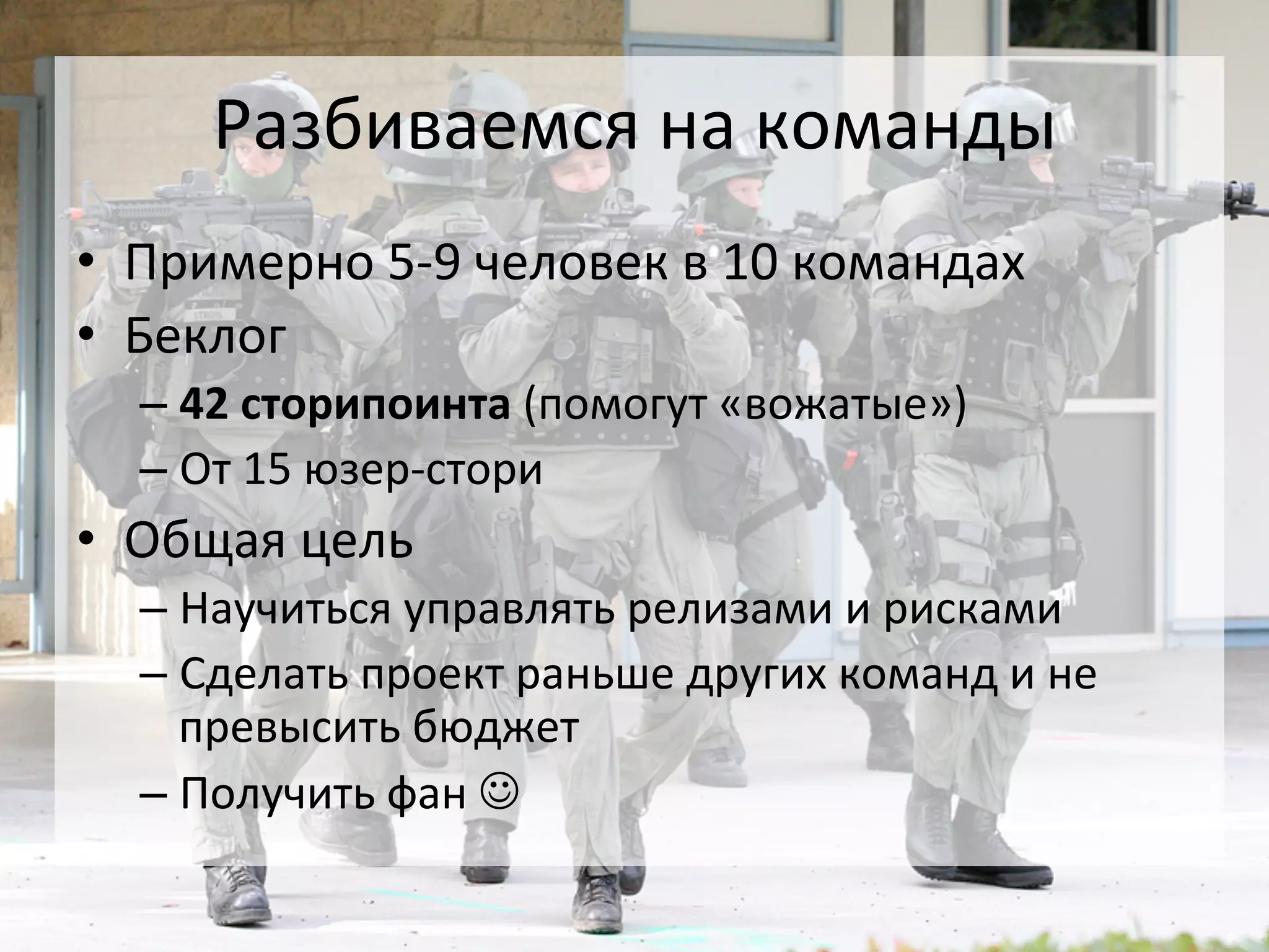 Разбиваемся	
  на	
  команды	
  
•  Примерно	
  5-­‐9	
  человек	
  в	
  10	
  командах	
  
•  Беклог	
  
   –  42	
  сторипоинта	
  (помогут	
  «вожатые»)	
  
   –  От	
  15	
  юзер-­‐стори	
  
•  Общая	
  цель	
  
   –  Научиться	
  управлять	
  релизами	
  и	
  рисками	
  
   –  Сделать	
  проект	
  раньше	
  других	
  команд	
  и	
  не	
  
      превысить	
  бюджет	
  
   –  Получить	
  фан	
  J	
  
 