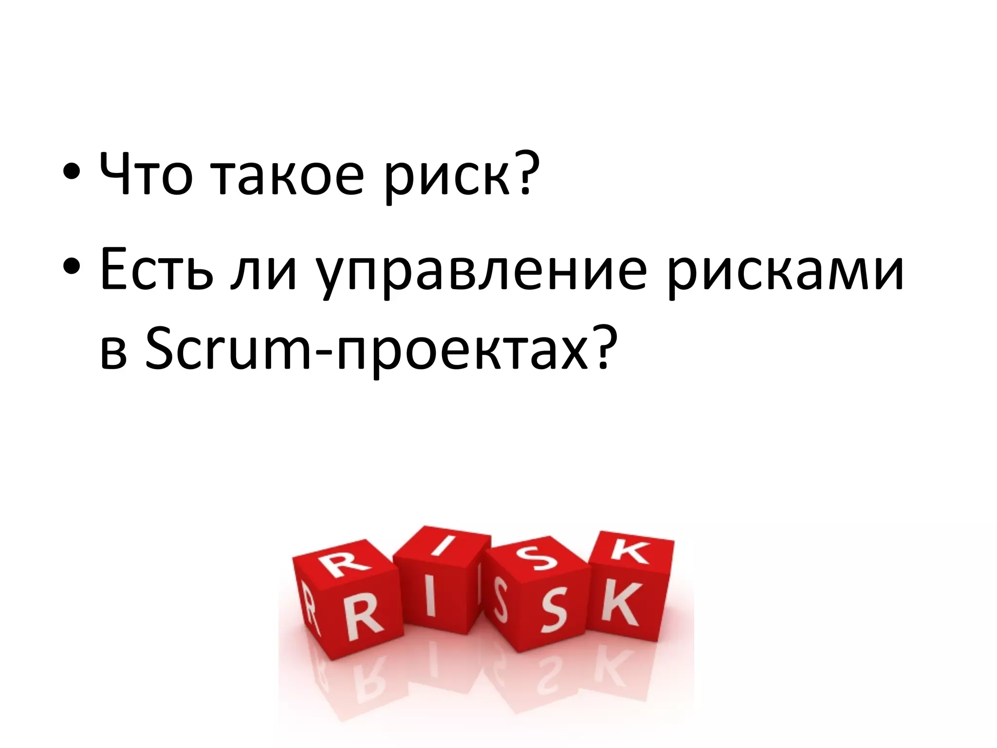 • Что	
  такое	
  риск?	
  
• Есть	
  ли	
  управление	
  рисками	
  
  в	
  Scrum-­‐проектах?	
  
	
  
 
