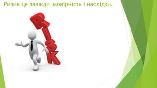 Ризик це завжди імовірність і наслідки.
 