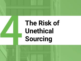 The Risk of
Unethical
Sourcing
4
 